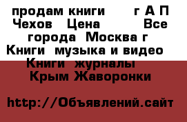 продам книги 1918 г.А.П.Чехов › Цена ­ 600 - Все города, Москва г. Книги, музыка и видео » Книги, журналы   . Крым,Жаворонки